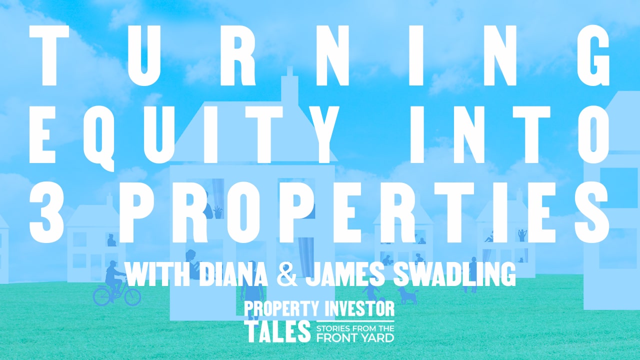 Turning Equity into 3 Properties with Diana & James Swadling