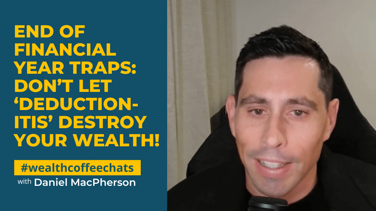 End of Financial Year Traps: Don’t Let ‘Deduction-itis’ Destroy Your Wealth!